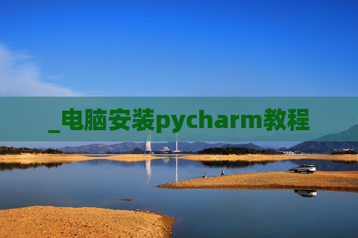 _电脑安装pycharm教程 _电脑安装pycharm教程
